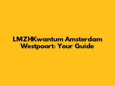 LMZHKwantum Amsterdam Westpoort: Your Guide