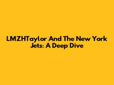 LMZHTaylor And The New York Jets: A Deep Dive