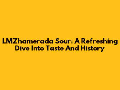 LMZhamerada Sour: A Refreshing Dive Into Taste And History