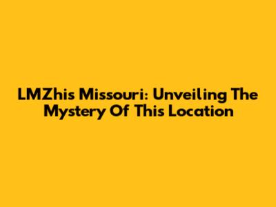 LMZhis Missouri: Unveiling The Mystery Of This Location