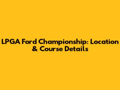LPGA Ford Championship: Location & Course Details