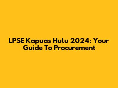 LPSE Kapuas Hulu 2024: Your Guide To Procurement