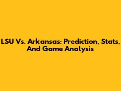 LSU Vs. Arkansas: Prediction, Stats, And Game Analysis