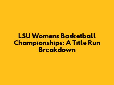 LSU Women's Basketball Championships: A Title Run Breakdown