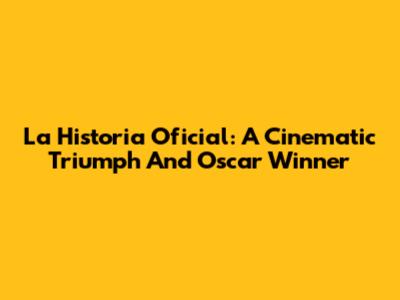 La Historia Oficial: A Cinematic Triumph And Oscar Winner