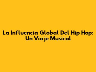 La Influencia Global Del Hip Hop: Un Viaje Musical