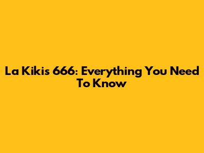 La Kikis 666: Everything You Need To Know