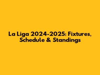 La Liga 2024-2025: Fixtures, Schedule & Standings