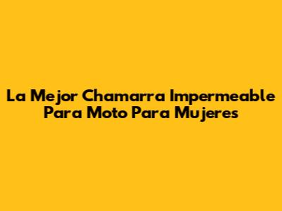 La Mejor Chamarra Impermeable Para Moto Para Mujeres