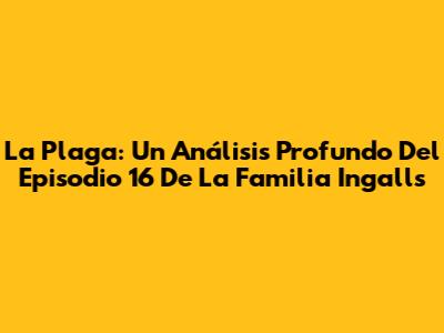 La Plaga: Un Análisis Profundo Del Episodio 16 De La Familia Ingalls