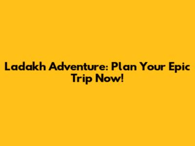 Ladakh Adventure: Plan Your Epic Trip Now!