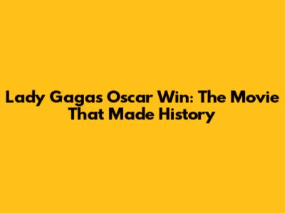 Lady Gaga's Oscar Win: The Movie That Made History