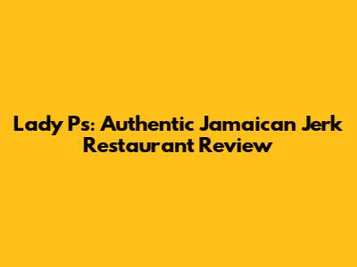 Lady P's: Authentic Jamaican Jerk Restaurant Review