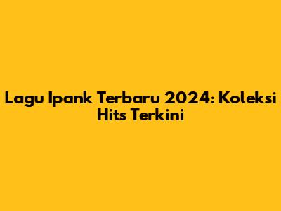 Lagu Ipank Terbaru 2024: Koleksi Hits Terkini
