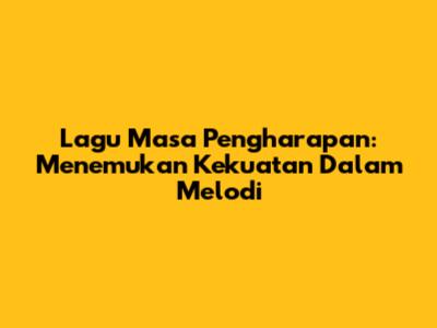 Lagu Masa Pengharapan: Menemukan Kekuatan Dalam Melodi