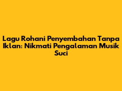 Lagu Rohani Penyembahan Tanpa Iklan: Nikmati Pengalaman Musik Suci