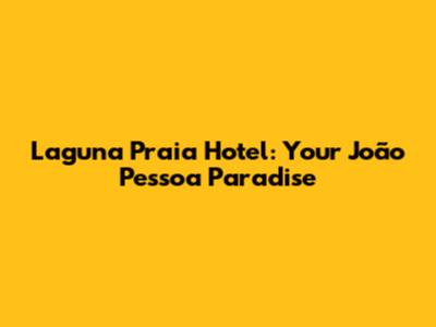 Laguna Praia Hotel: Your João Pessoa Paradise