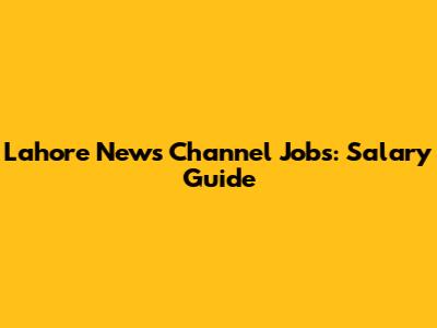 Lahore News Channel Jobs: Salary Guide