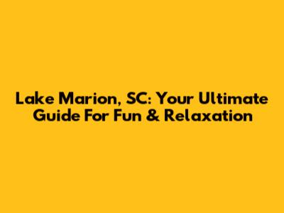 Lake Marion, SC: Your Ultimate Guide For Fun & Relaxation