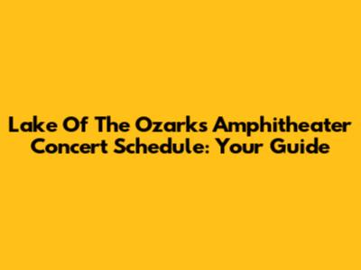 Lake Of The Ozarks Amphitheater Concert Schedule: Your Guide