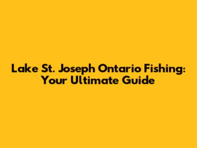 Lake St. Joseph Ontario Fishing: Your Ultimate Guide