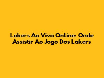 Lakers Ao Vivo Online: Onde Assistir Ao Jogo Dos Lakers