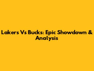 Lakers Vs Bucks: Epic Showdown & Analysis