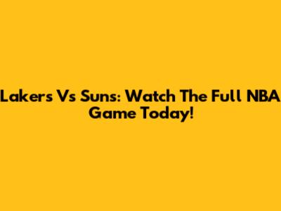 Lakers Vs Suns: Watch The Full NBA Game Today!