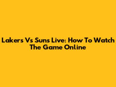 Lakers Vs Suns Live: How To Watch The Game Online