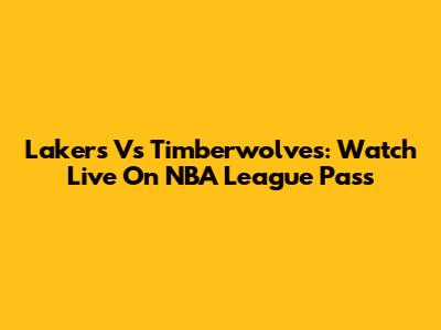 Lakers Vs Timberwolves: Watch Live On NBA League Pass