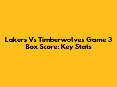 Lakers Vs Timberwolves Game 3 Box Score: Key Stats