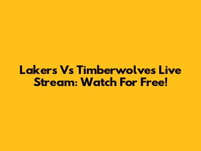 Lakers Vs Timberwolves Live Stream: Watch For Free!
