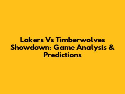 Lakers Vs Timberwolves Showdown: Game Analysis & Predictions