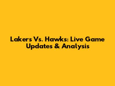 Lakers Vs. Hawks: Live Game Updates & Analysis