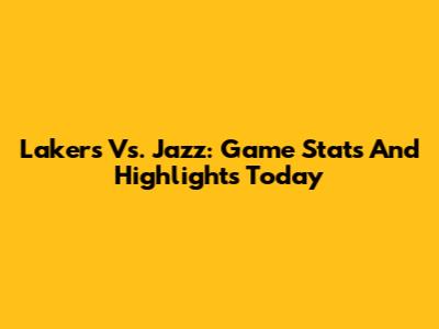 Lakers Vs. Jazz: Game Stats And Highlights Today