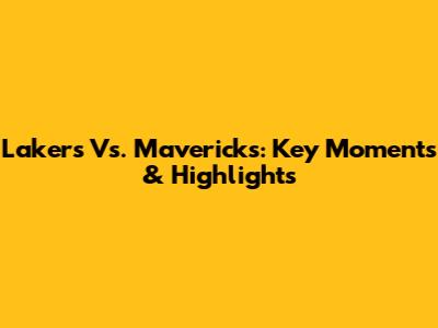 Lakers Vs. Mavericks: Key Moments & Highlights