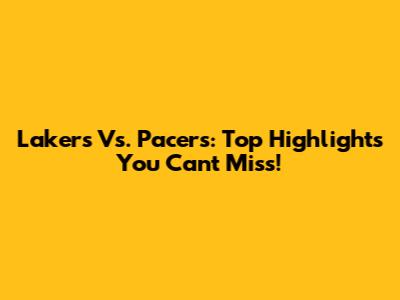 Lakers Vs. Pacers: Top Highlights You Can't Miss!