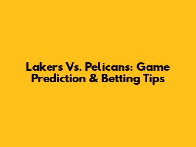 Lakers Vs. Pelicans: Game Prediction & Betting Tips