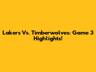 Lakers Vs. Timberwolves: Game 3 Highlights!