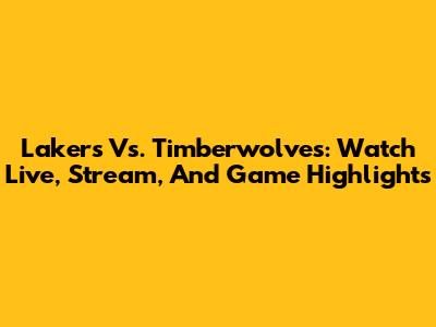 Lakers Vs. Timberwolves: Watch Live, Stream, And Game Highlights