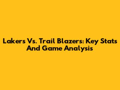Lakers Vs. Trail Blazers: Key Stats And Game Analysis