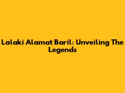 Lalaki Alamat Baril: Unveiling The Legends