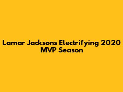 Lamar Jackson's Electrifying 2020 MVP Season