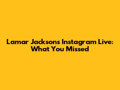 Lamar Jackson's Instagram Live: What You Missed