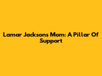 Lamar Jackson's Mom: A Pillar Of Support