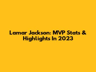 Lamar Jackson: MVP Stats & Highlights In 2023