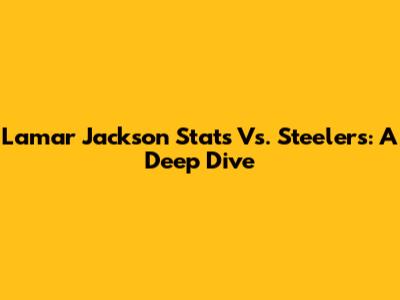 Lamar Jackson Stats Vs. Steelers: A Deep Dive