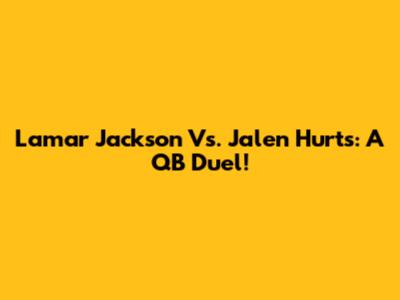 Lamar Jackson Vs. Jalen Hurts: A QB Duel!
