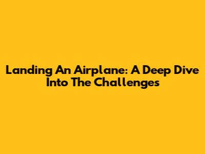 Landing An Airplane: A Deep Dive Into The Challenges