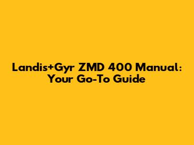 Landis+Gyr ZMD 400 Manual: Your Go-To Guide